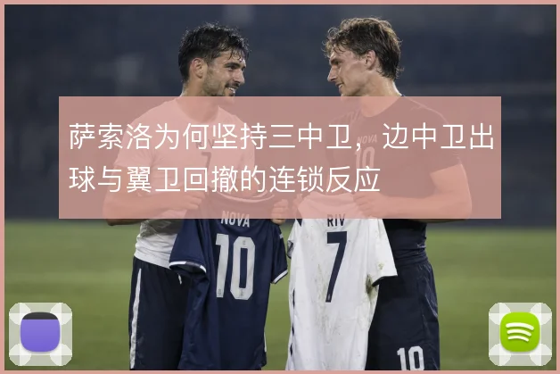 萨索洛为何坚持三中卫，边中卫出球与翼卫回撤的连锁反应