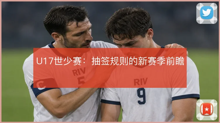 U17世少赛：抽签规则的新赛季前瞻